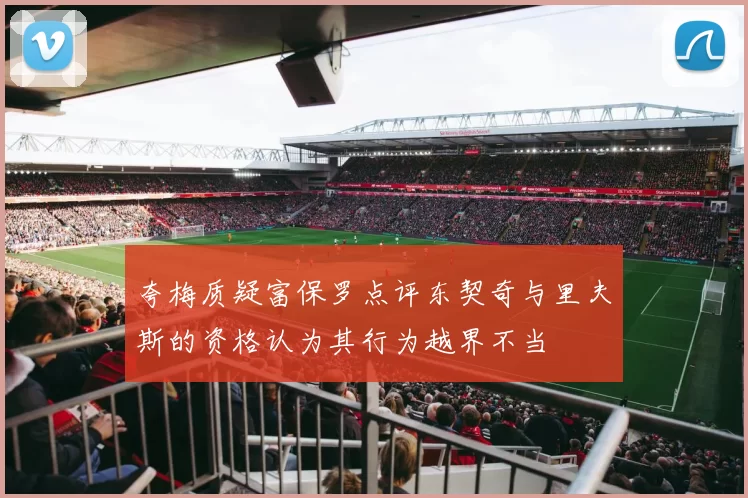 夸梅质疑富保罗点评东契奇与里夫斯的资格认为其行为越界不当