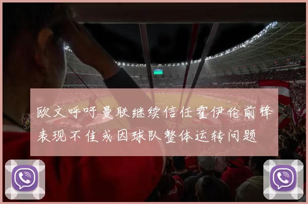 欧文呼吁曼联继续信任霍伊伦前锋表现不佳或因球队整体运转问题