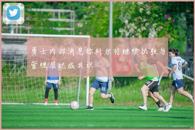 勇士内部消息称科尔将继续执教与管理层达成共识