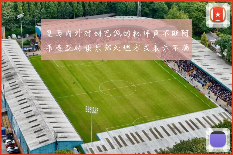 皇马内外对姆巴佩的批评声不断阿韦洛亚对俱乐部处理方式表示不满