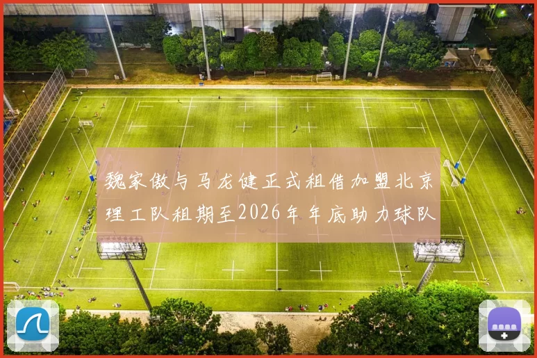 魏家傲与马龙健正式租借加盟北京理工队租期至2026年年底助力球队发展