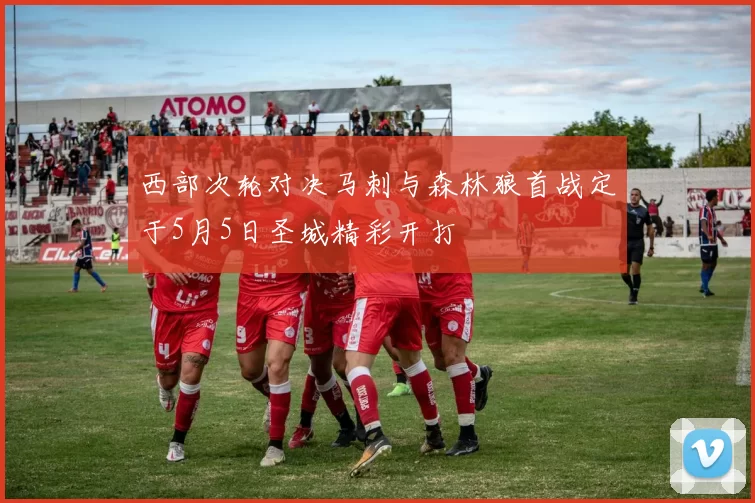西部次轮对决马刺与森林狼首战定于5月5日圣城精彩开打